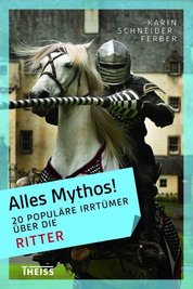 Karin Schneider-Ferber: "Alles Mythos! 20 populäre Irrtümer über die Ritter"
