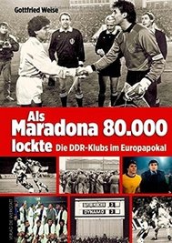 Gottfried Weise: "Als Maradona 80.000 lockte - Die DDR-Klubs im Europapokal"